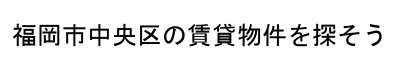 福岡市中央区の賃貸物件を探そう